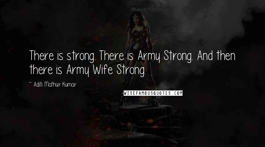 Aditi Mathur Kumar Quotes: There is strong. There is Army Strong. And then there is Army Wife Strong.