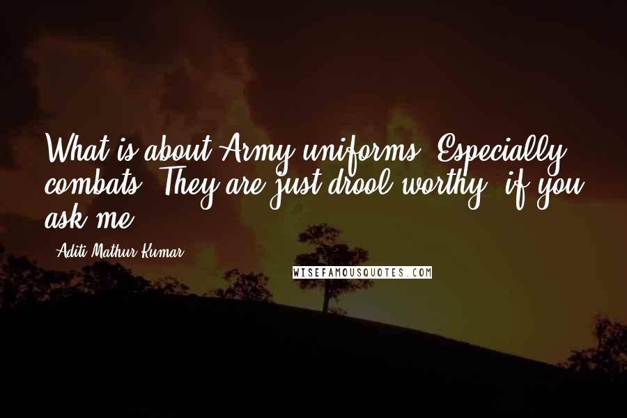 Aditi Mathur Kumar Quotes: What is about Army uniforms? Especially combats. They are just drool-worthy, if you ask me.