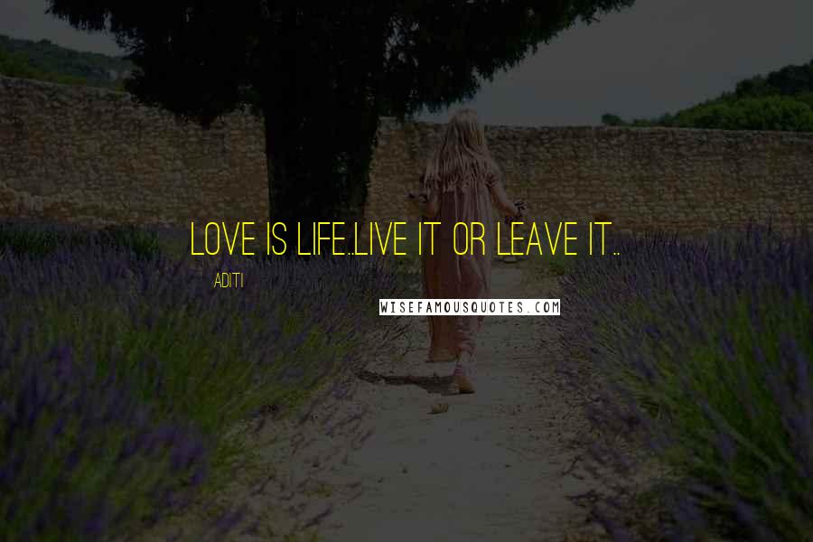Aditi Quotes: Love is life..Live it or Leave it..