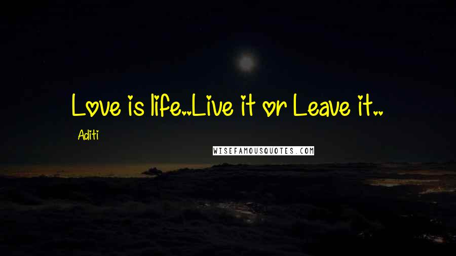 Aditi Quotes: Love is life..Live it or Leave it..