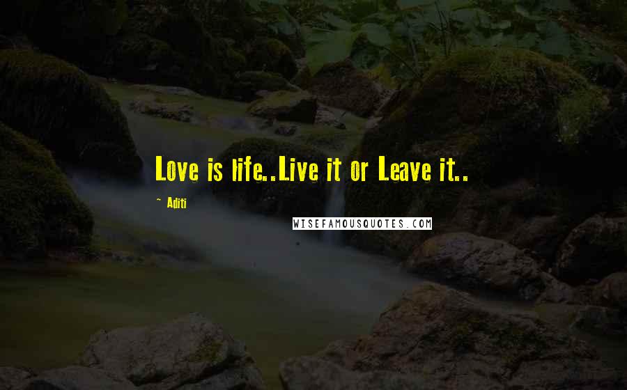 Aditi Quotes: Love is life..Live it or Leave it..