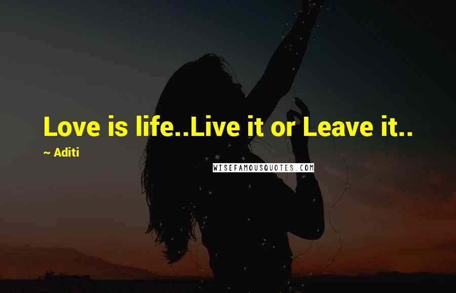 Aditi Quotes: Love is life..Live it or Leave it..