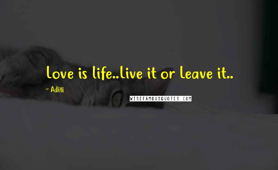 Aditi Quotes: Love is life..Live it or Leave it..