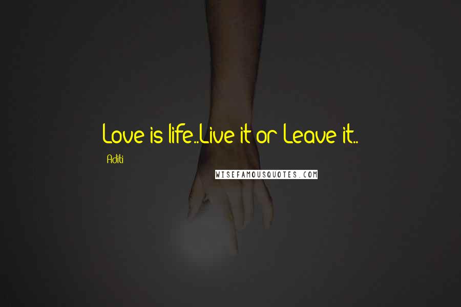 Aditi Quotes: Love is life..Live it or Leave it..