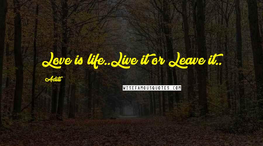 Aditi Quotes: Love is life..Live it or Leave it..