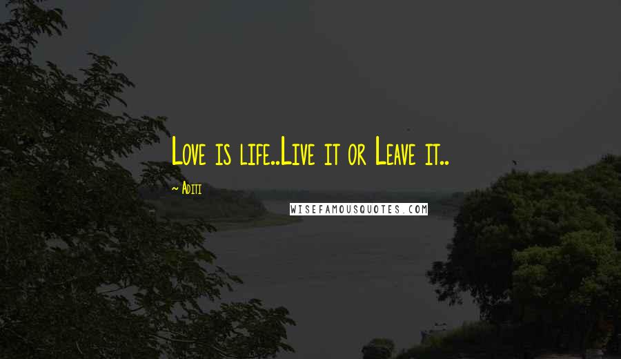Aditi Quotes: Love is life..Live it or Leave it..
