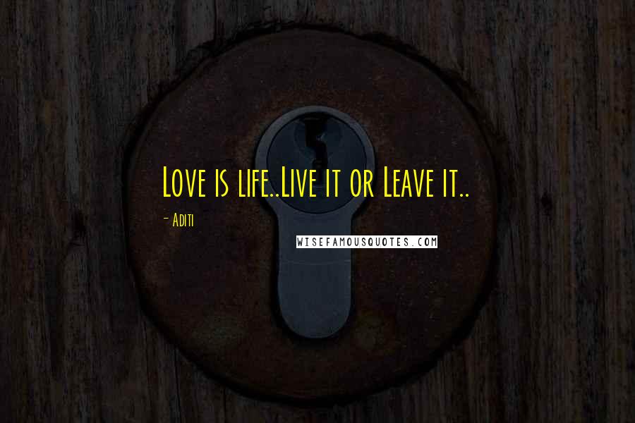 Aditi Quotes: Love is life..Live it or Leave it..