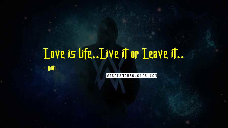 Aditi Quotes: Love is life..Live it or Leave it..