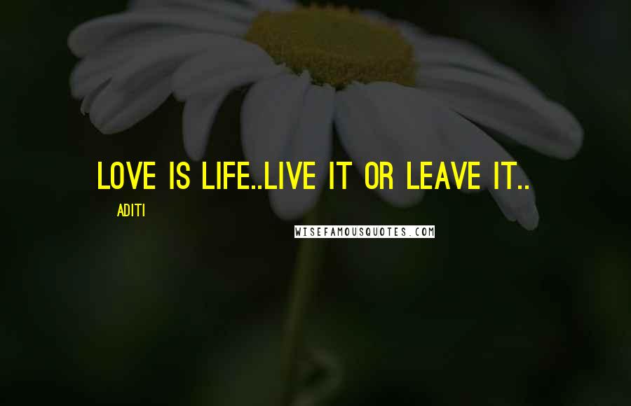 Aditi Quotes: Love is life..Live it or Leave it..