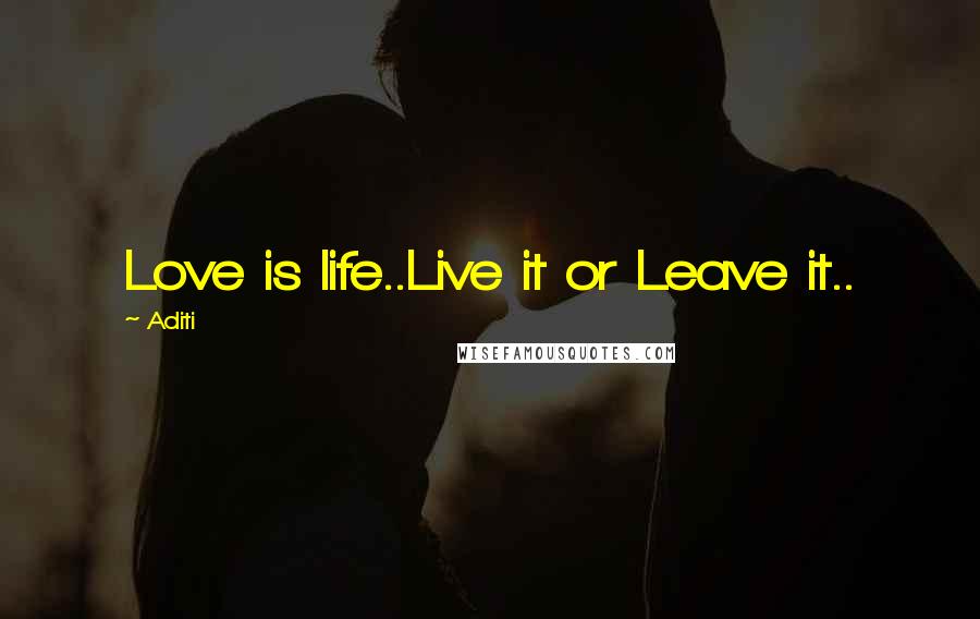 Aditi Quotes: Love is life..Live it or Leave it..