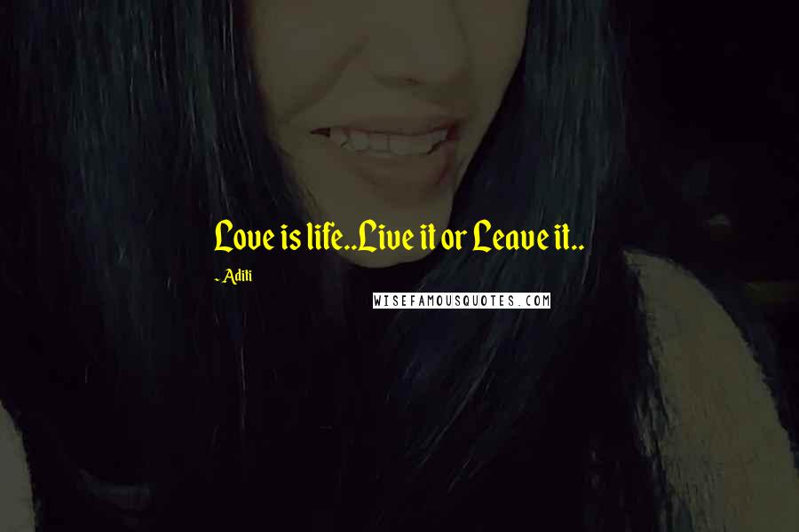 Aditi Quotes: Love is life..Live it or Leave it..