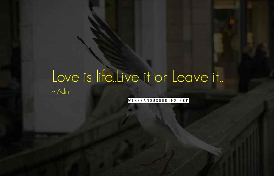 Aditi Quotes: Love is life..Live it or Leave it..