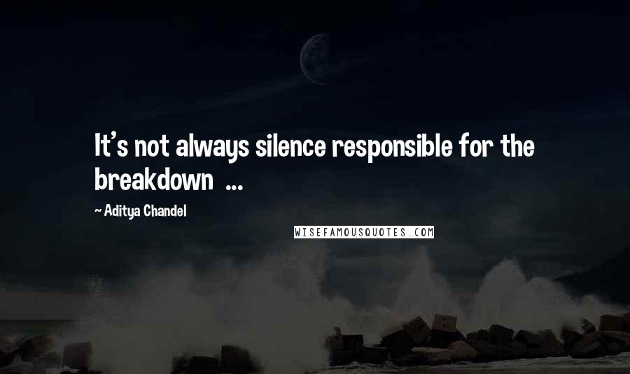 Aditya Chandel Quotes: It's not always silence responsible for the breakdown ...