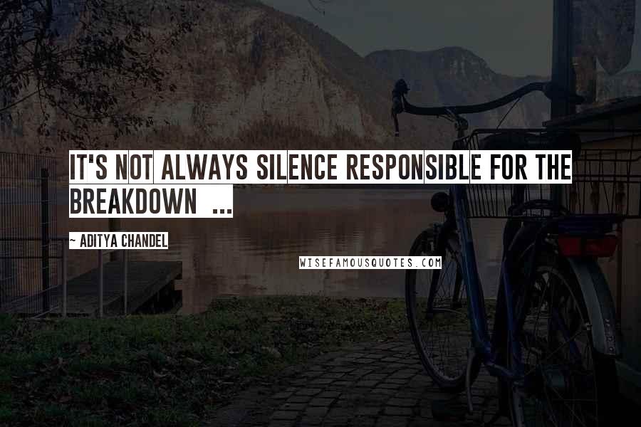 Aditya Chandel Quotes: It's not always silence responsible for the breakdown ...