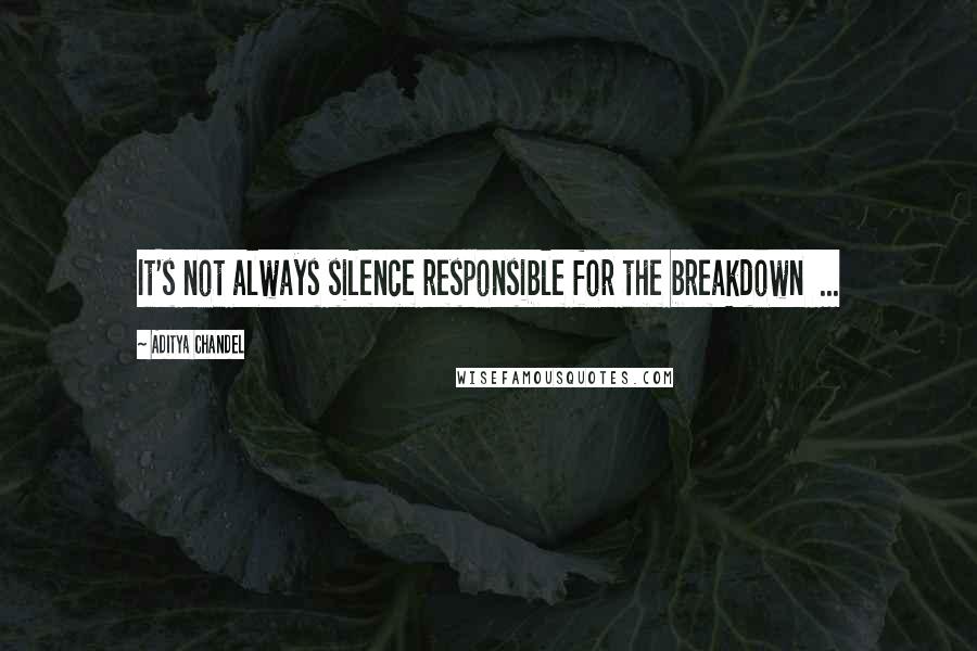 Aditya Chandel Quotes: It's not always silence responsible for the breakdown ...