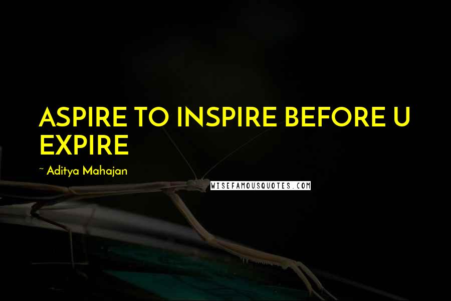 Aditya Mahajan Quotes: ASPIRE TO INSPIRE BEFORE U EXPIRE