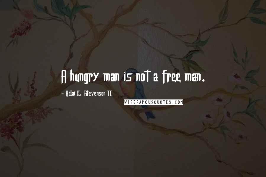 Adlai E. Stevenson II Quotes: A hungry man is not a free man.