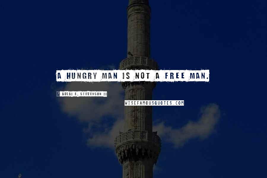 Adlai E. Stevenson II Quotes: A hungry man is not a free man.