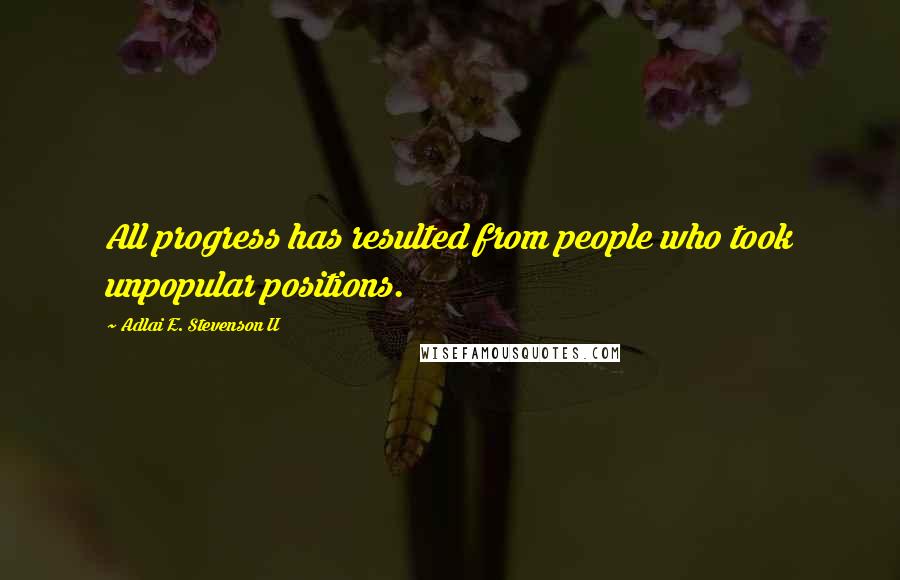 Adlai E. Stevenson II Quotes: All progress has resulted from people who took unpopular positions.