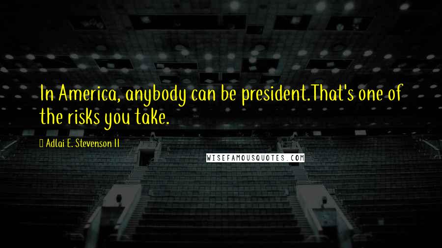 Adlai E. Stevenson II Quotes: In America, anybody can be president.That's one of the risks you take.