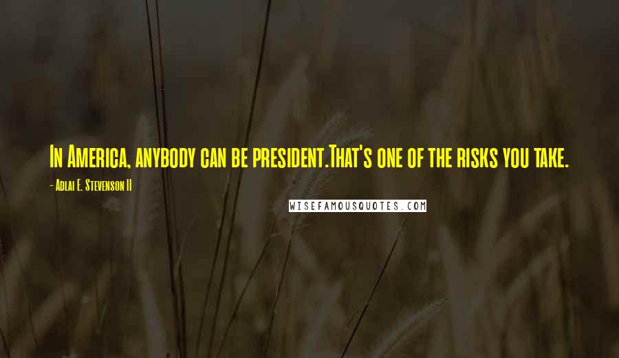 Adlai E. Stevenson II Quotes: In America, anybody can be president.That's one of the risks you take.