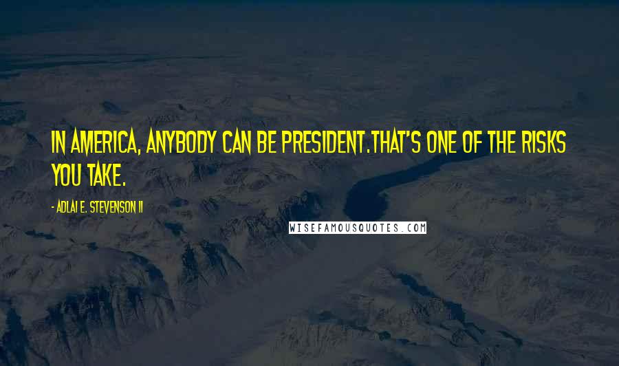 Adlai E. Stevenson II Quotes: In America, anybody can be president.That's one of the risks you take.