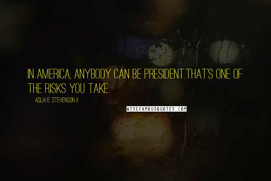 Adlai E. Stevenson II Quotes: In America, anybody can be president.That's one of the risks you take.