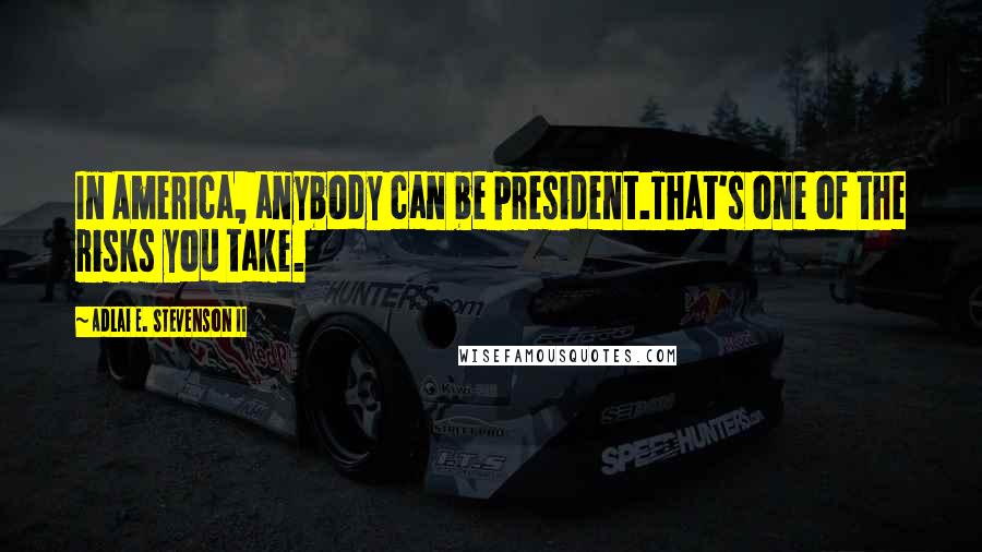 Adlai E. Stevenson II Quotes: In America, anybody can be president.That's one of the risks you take.