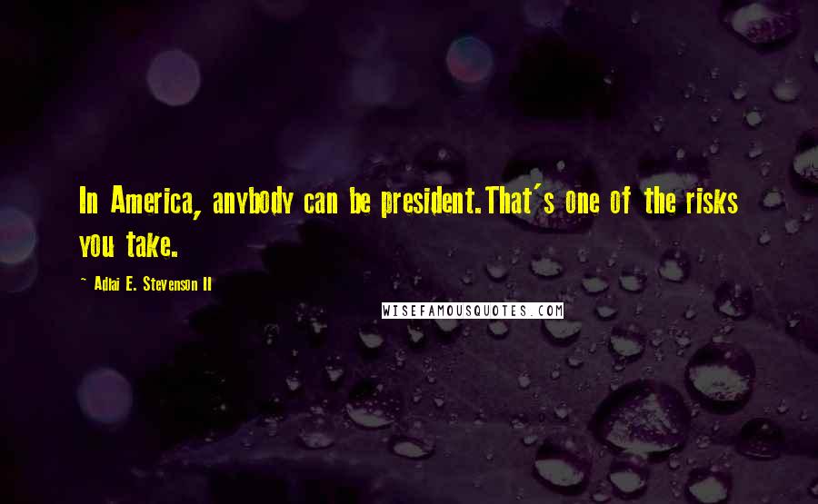 Adlai E. Stevenson II Quotes: In America, anybody can be president.That's one of the risks you take.