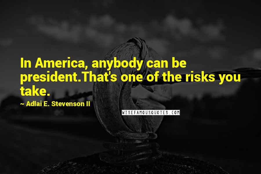 Adlai E. Stevenson II Quotes: In America, anybody can be president.That's one of the risks you take.