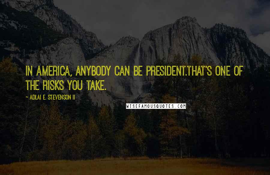 Adlai E. Stevenson II Quotes: In America, anybody can be president.That's one of the risks you take.