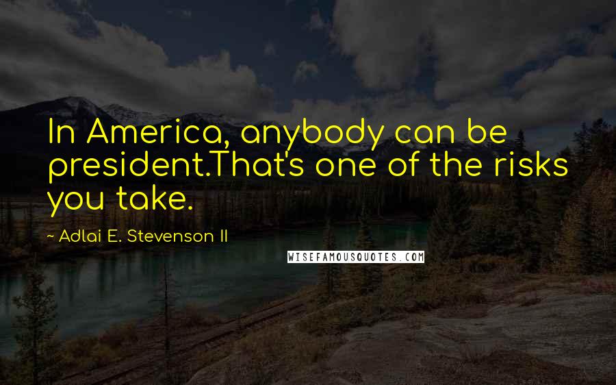 Adlai E. Stevenson II Quotes: In America, anybody can be president.That's one of the risks you take.