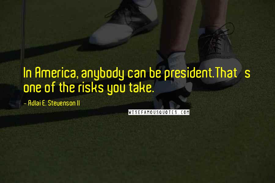 Adlai E. Stevenson II Quotes: In America, anybody can be president.That's one of the risks you take.