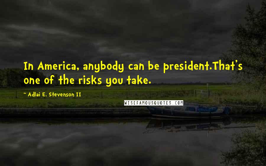 Adlai E. Stevenson II Quotes: In America, anybody can be president.That's one of the risks you take.