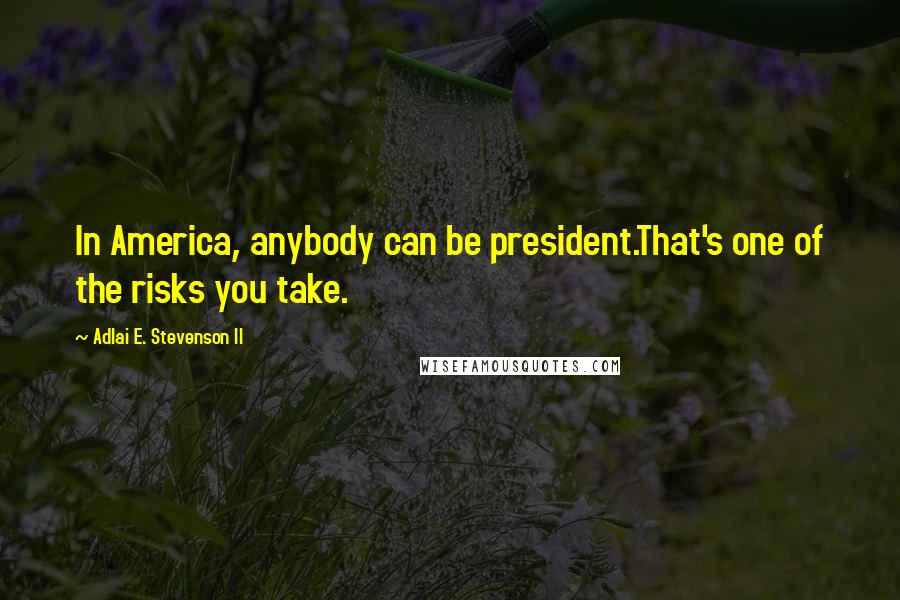 Adlai E. Stevenson II Quotes: In America, anybody can be president.That's one of the risks you take.