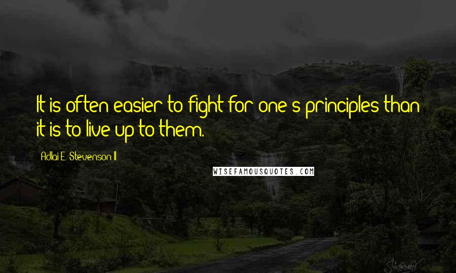 Adlai E. Stevenson II Quotes: It is often easier to fight for one's principles than it is to live up to them.