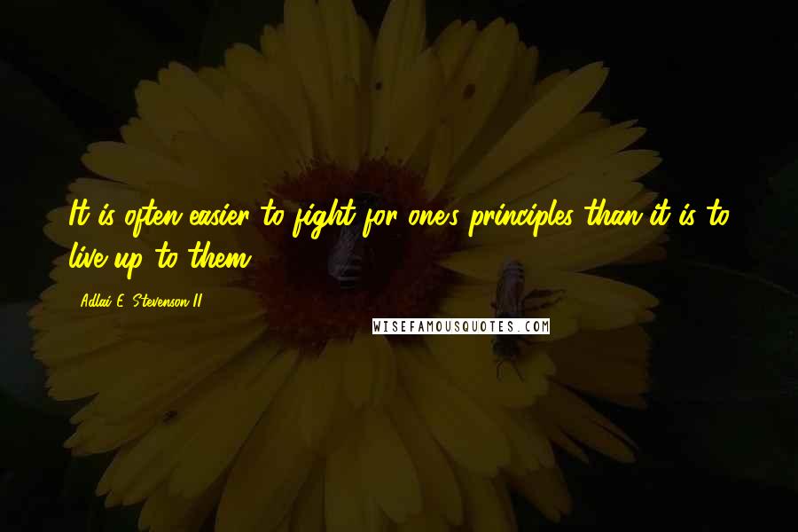 Adlai E. Stevenson II Quotes: It is often easier to fight for one's principles than it is to live up to them.