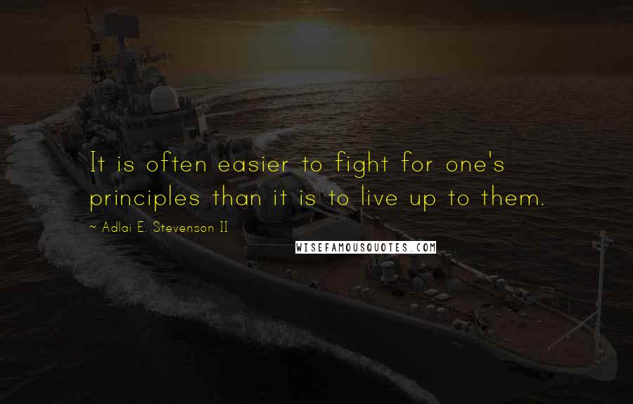 Adlai E. Stevenson II Quotes: It is often easier to fight for one's principles than it is to live up to them.