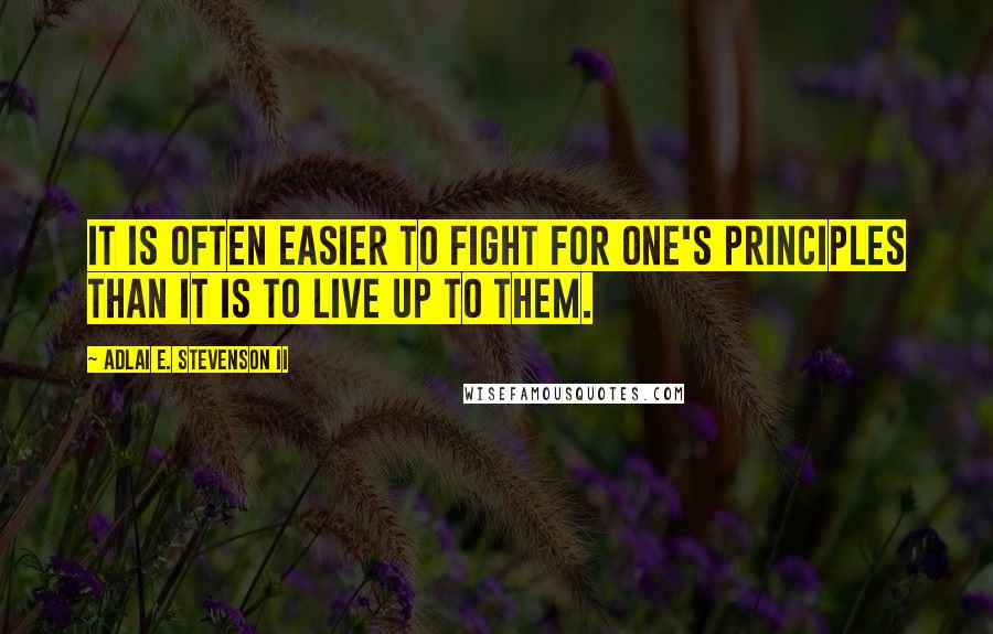 Adlai E. Stevenson II Quotes: It is often easier to fight for one's principles than it is to live up to them.