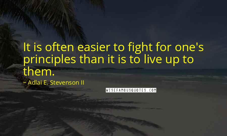 Adlai E. Stevenson II Quotes: It is often easier to fight for one's principles than it is to live up to them.