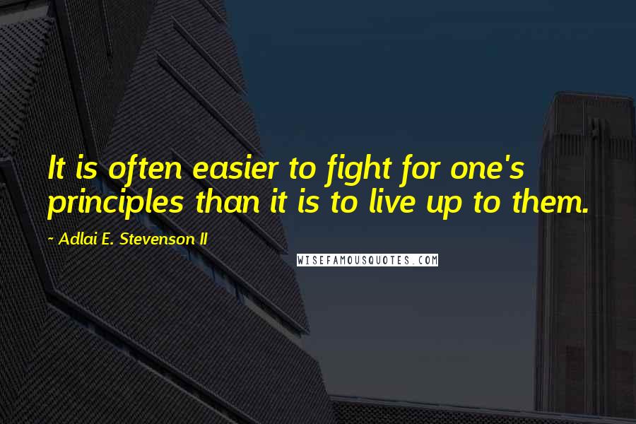 Adlai E. Stevenson II Quotes: It is often easier to fight for one's principles than it is to live up to them.