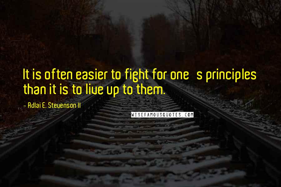 Adlai E. Stevenson II Quotes: It is often easier to fight for one's principles than it is to live up to them.