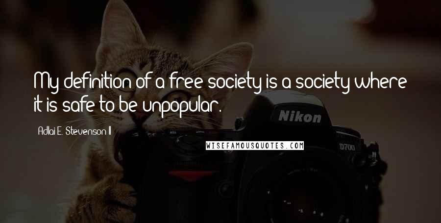 Adlai E. Stevenson II Quotes: My definition of a free society is a society where it is safe to be unpopular.