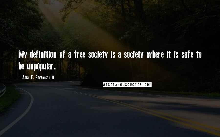 Adlai E. Stevenson II Quotes: My definition of a free society is a society where it is safe to be unpopular.