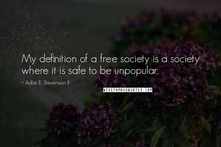 Adlai E. Stevenson II Quotes: My definition of a free society is a society where it is safe to be unpopular.