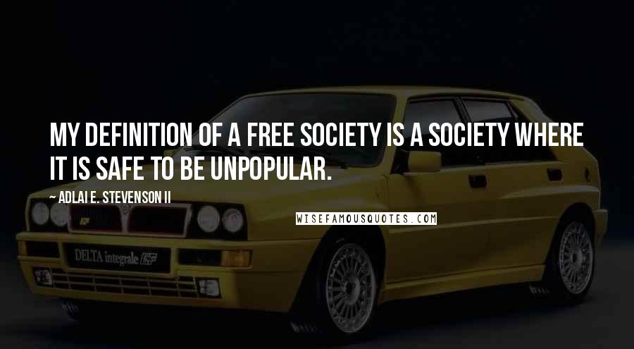 Adlai E. Stevenson II Quotes: My definition of a free society is a society where it is safe to be unpopular.