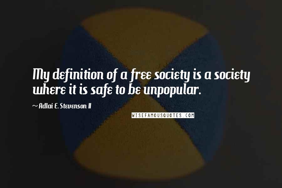 Adlai E. Stevenson II Quotes: My definition of a free society is a society where it is safe to be unpopular.