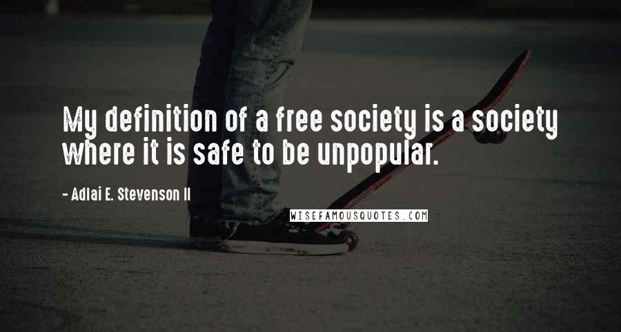 Adlai E. Stevenson II Quotes: My definition of a free society is a society where it is safe to be unpopular.