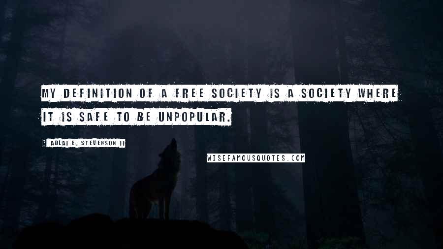 Adlai E. Stevenson II Quotes: My definition of a free society is a society where it is safe to be unpopular.