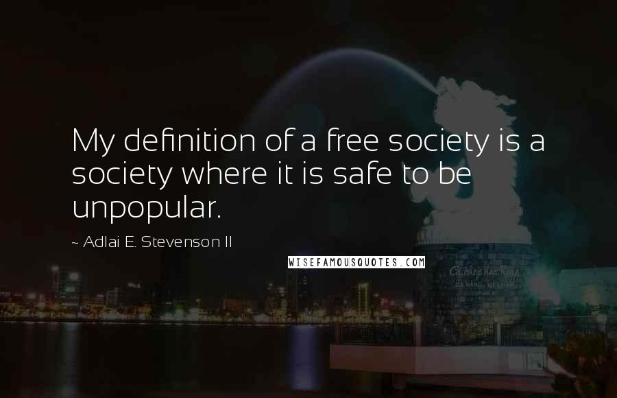 Adlai E. Stevenson II Quotes: My definition of a free society is a society where it is safe to be unpopular.